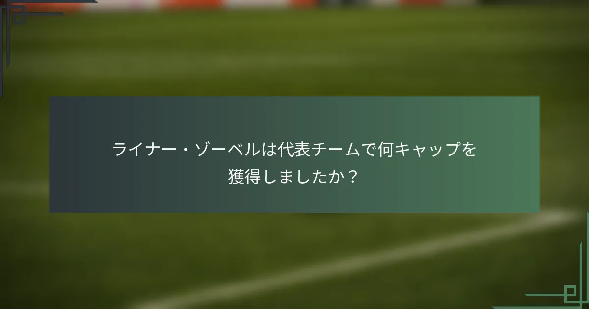 ライナー・ゾーベルは代表チームで何キャップを獲得しましたか？