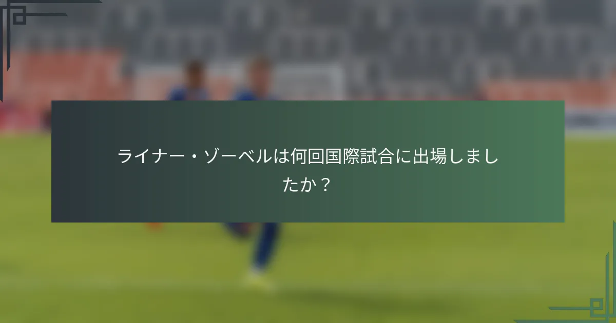 ライナー・ゾーベルは何回国際試合に出場しましたか?