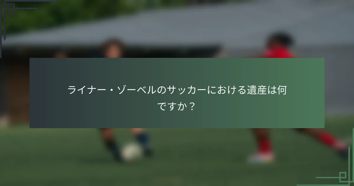 ライナー・ゾーベルのサッカーにおける遺産は何ですか?