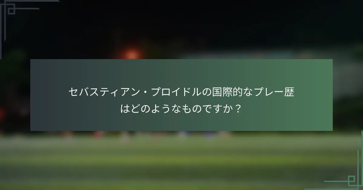 セバスティアン・プロイドルの国際的なプレー歴はどのようなものですか？