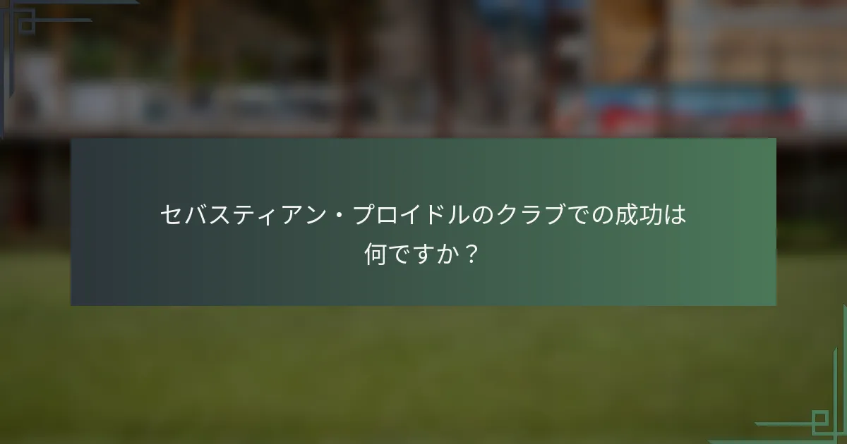 セバスティアン・プロイドルのクラブでの成功は何ですか？