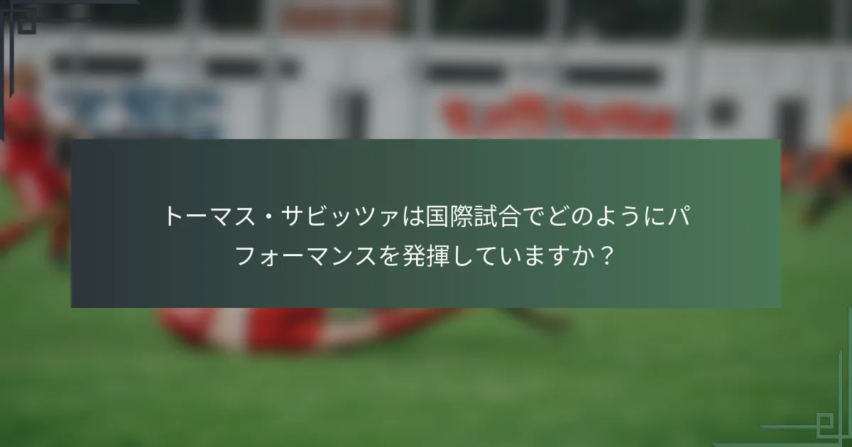 トーマス・サビッツァは国際試合でどのようにパフォーマンスを発揮していますか?