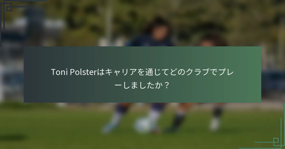 Toni Polsterはキャリアを通じてどのクラブでプレーしましたか？