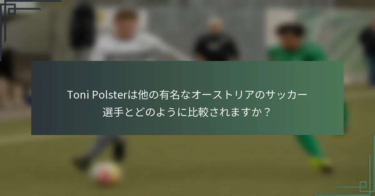 Toni Polsterは他の有名なオーストリアのサッカー選手とどのように比較されますか？