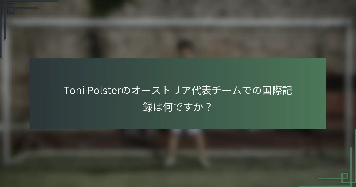 Toni Polsterのオーストリア代表チームでの国際記録は何ですか？