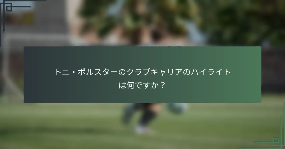 トニ・ポルスターのクラブキャリアのハイライトは何ですか？